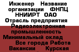 Инженер › Название организации ­ ФНПЦ ННИИРТ, ОАО › Отрасль предприятия ­ Радиоэлектронная промышленность › Минимальный оклад ­ 18 000 - Все города Работа » Вакансии   . Курская обл.